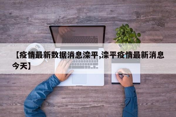 【疫情最新数据消息滦平,滦平疫情最新消息今天】