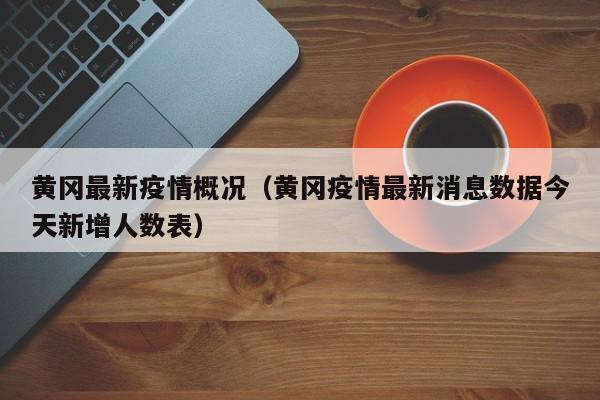 黄冈最新疫情概况(黄冈疫情最新消息数据今天新增人数表)