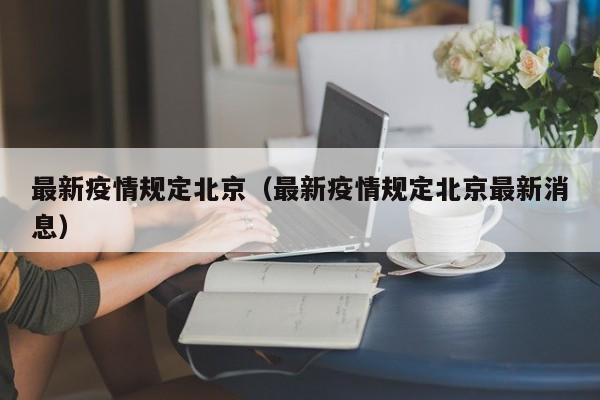 最新疫情规定北京(最新疫情规定北京最新消息)