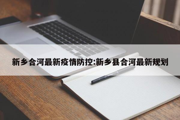 新乡合河最新疫情防控:新乡县合河最新规划