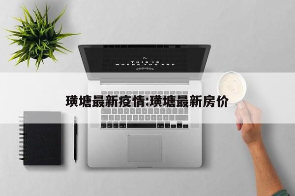 璜塘最新疫情:璜塘最新房价