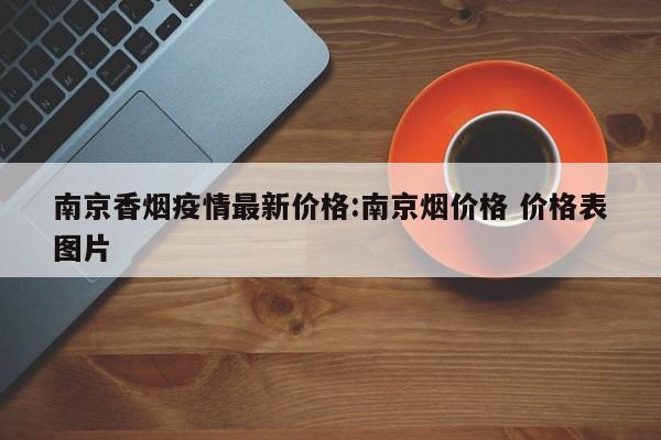 南京香烟疫情最新价格:南京烟价格 价格表图片
