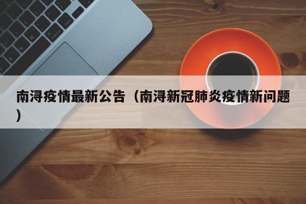 南浔疫情最新公告(南浔新冠肺炎疫情新问题)