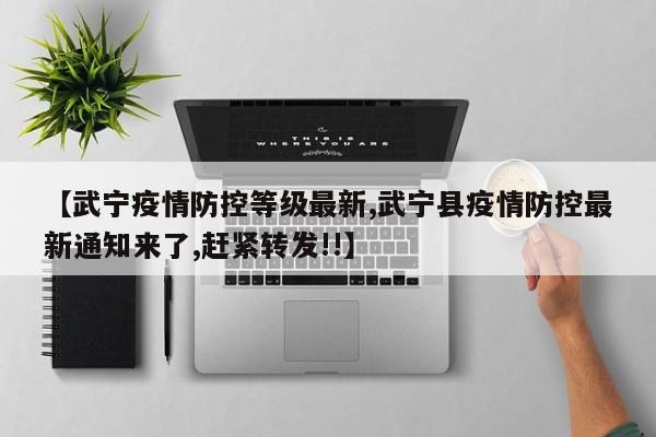 【武宁疫情防控等级最新,武宁县疫情防控最新通知来了,赶紧转发!!】